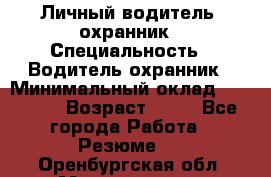 Личный водитель- охранник › Специальность ­ Водитель охранник › Минимальный оклад ­ 90 000 › Возраст ­ 41 - Все города Работа » Резюме   . Оренбургская обл.,Медногорск г.